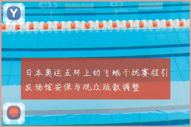 日本奥运五环上的飞蛾干扰赛程引发场馆安保与观众疏散调整