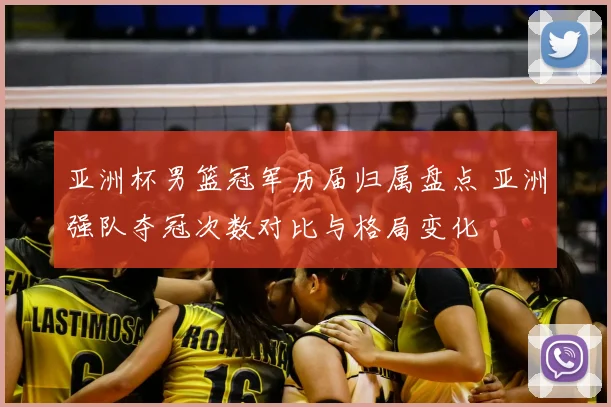 亚洲杯男篮冠军历届归属盘点 亚洲强队夺冠次数对比与格局变化