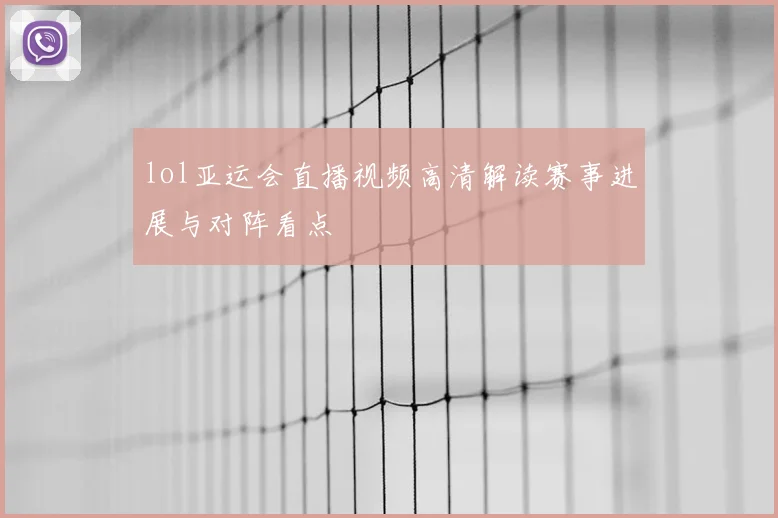 lol亚运会直播视频高清解读赛事进展与对阵看点