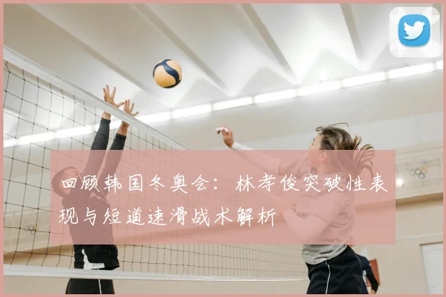 回顾韩国冬奥会：林孝俊突破性表现与短道速滑战术解析