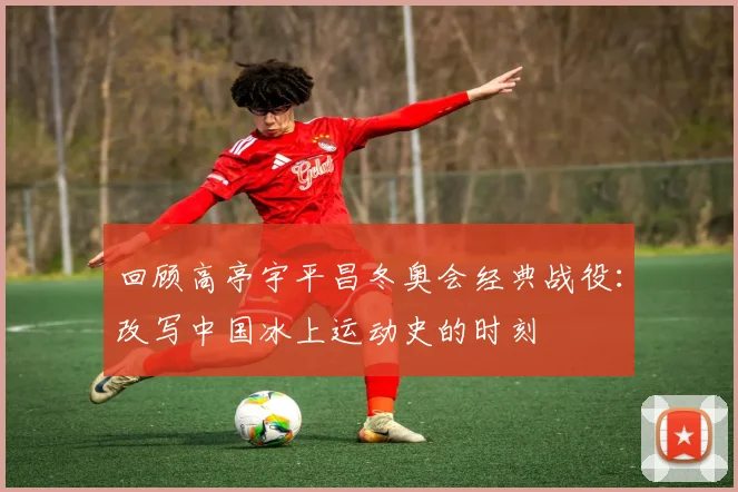 回顾高亭宇平昌冬奥会经典战役：改写中国冰上运动史的时刻