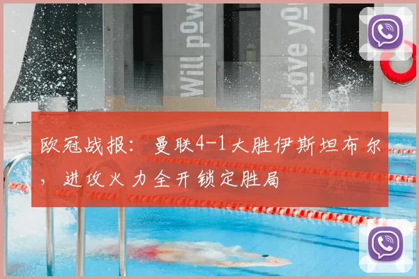 欧冠战报：曼联4-1大胜伊斯坦布尔，进攻火力全开锁定胜局