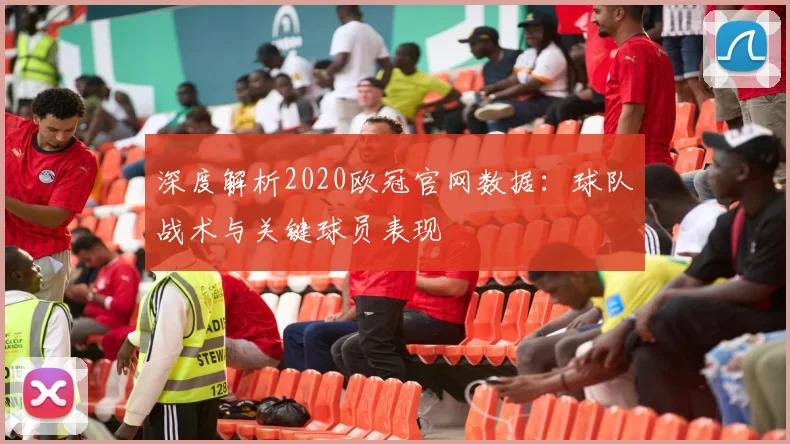 深度解析2020欧冠官网数据:球队战术与关键球员表现