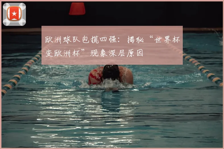 欧洲球队包揽四强:揭秘“世界杯变欧洲杯”现象深层原因