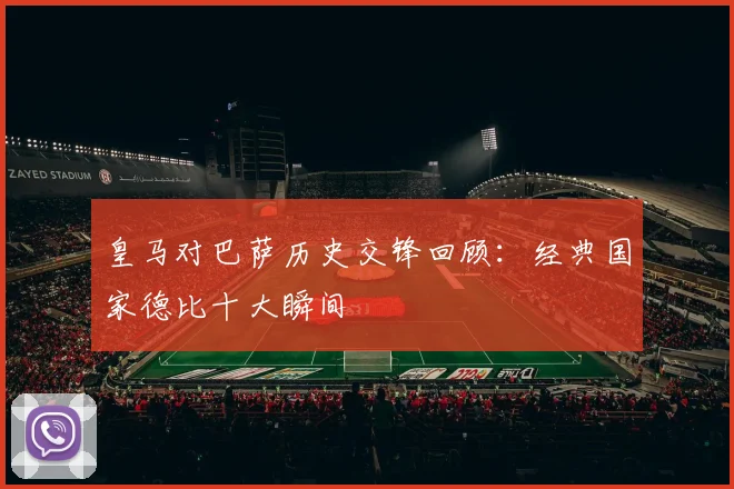 皇马对巴萨历史交锋回顾：经典国家德比十大瞬间